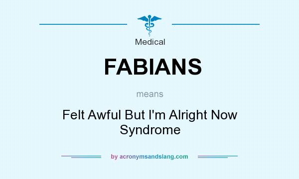 What does FABIANS mean? It stands for Felt Awful But I`m Alright Now Syndrome