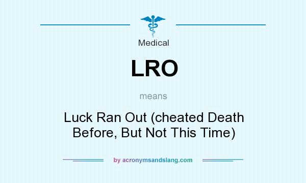 What does LRO mean? It stands for Luck Ran Out (cheated Death Before, But Not This Time)