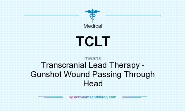 What does TCLT mean? It stands for Transcranial Lead Therapy - Gunshot Wound Passing Through Head