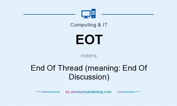 What does EOT mean? It stands for End Of Thread (meaning: End Of Discussion)