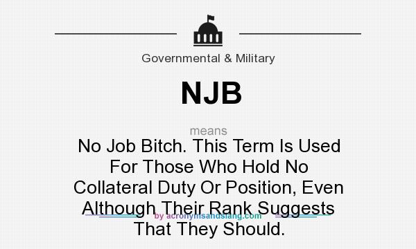 What does NJB mean? It stands for No Job Bitch. This Term Is Used For Those Who Hold No Collateral Duty Or Position, Even Although Their Rank Suggests That They Should.