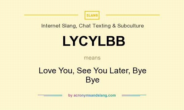 What does LYCYLBB mean? It stands for Love You, See You Later, Bye Bye