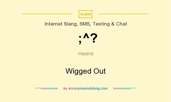 What does ;^? mean? It stands for Wigged Out