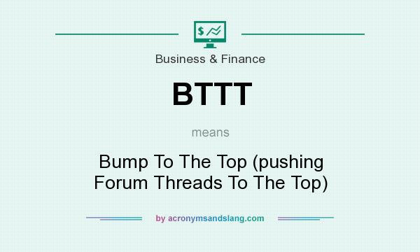 What does BTTT mean? It stands for Bump To The Top (pushing Forum Threads To The Top)