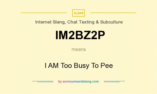 What does IM2BZ2P mean? It stands for I AM Too Busy To Pee
