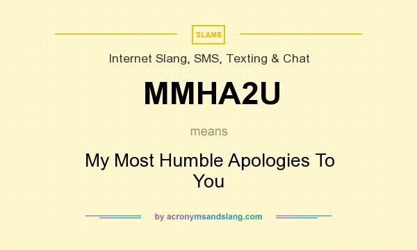 What does MMHA2U mean? It stands for My Most Humble Apologies To You