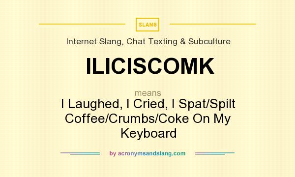 What does ILICISCOMK mean? It stands for I Laughed, I Cried, I Spat/Spilt Coffee/Crumbs/Coke On My Keyboard