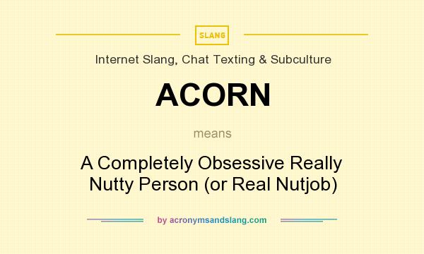 What does ACORN mean? It stands for A Completely Obsessive Really Nutty Person (or Real Nutjob)