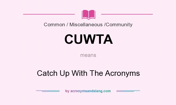What does CUWTA mean? It stands for Catch Up With The Acronyms
