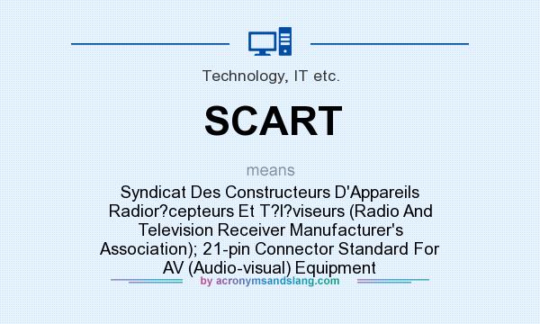 What does SCART mean? It stands for Syndicat Des Constructeurs D`Appareils Radior?cepteurs Et T?l?viseurs (Radio And Television Receiver Manufacturer`s Association); 21-pin Connector Standard For AV (Audio-visual) Equipment