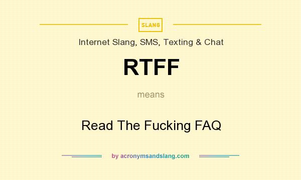 What does RTFF mean? It stands for Read The Fucking FAQ