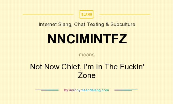 What does NNCIMINTFZ mean? It stands for Not Now Chief, I`m In The Fuckin` Zone