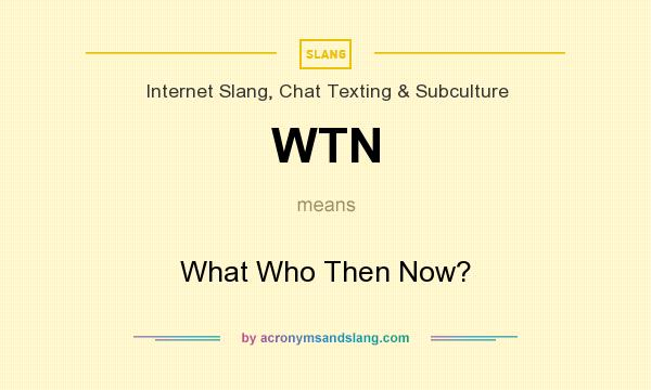 What does WTN mean? It stands for What Who Then Now?