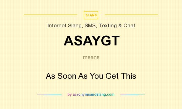 What does ASAYGT mean? It stands for As Soon As You Get This