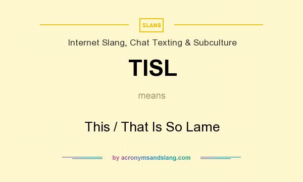 What does TISL mean? It stands for This / That Is So Lame
