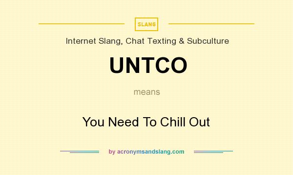 What does UNTCO mean? It stands for You Need To Chill Out