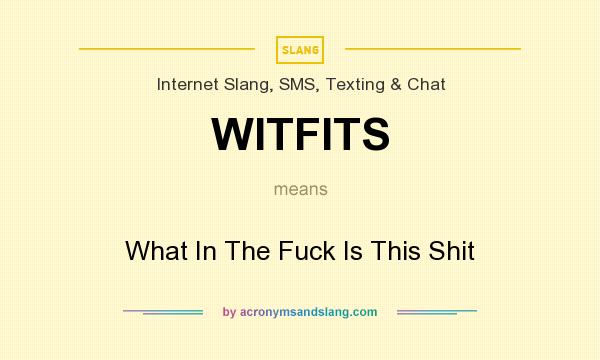 What does WITFITS mean? It stands for What In The Fuck Is This Shit