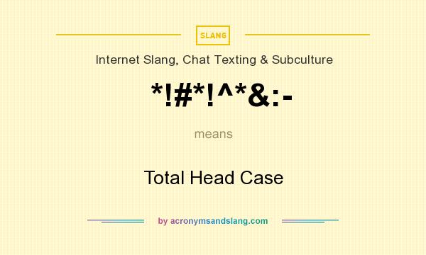 What does *!#*!^*&:- mean? It stands for Total Head Case