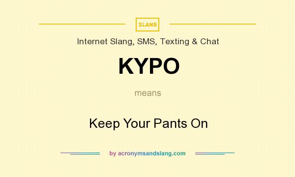 What does KYPO mean? It stands for Keep Your Pants On