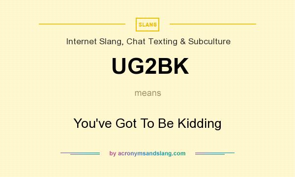 What does UG2BK mean? It stands for You`ve Got To Be Kidding