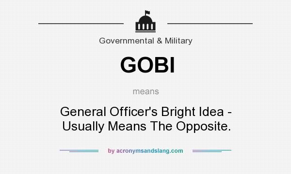 What does GOBI mean? It stands for General Officer`s Bright Idea - Usually Means The Opposite.