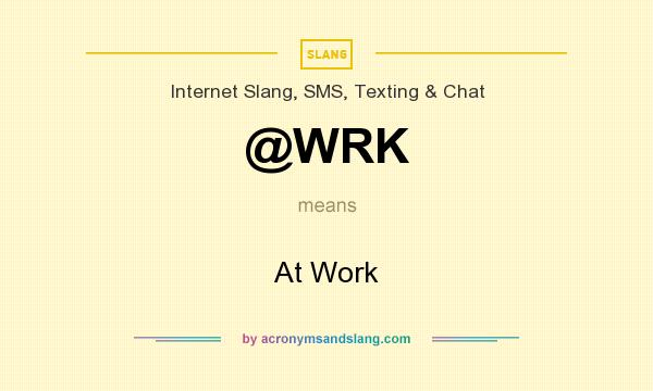 What does @WRK mean? It stands for At Work