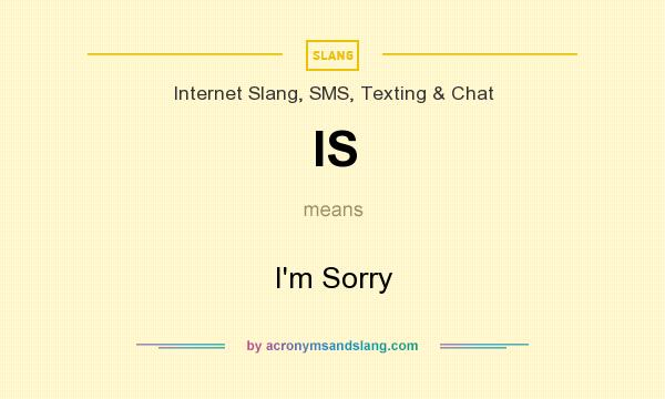 What does IS mean? It stands for I`m Sorry
