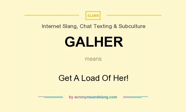 What does GALHER mean? It stands for Get A Load Of Her!