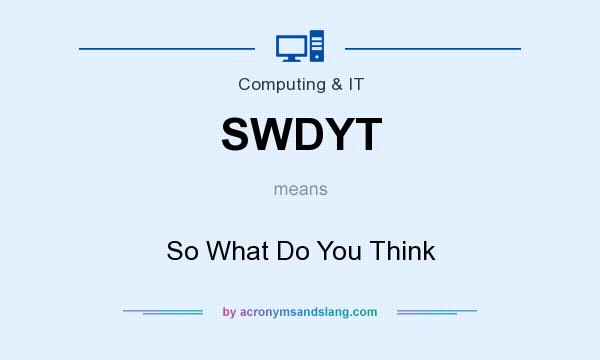 What does SWDYT mean? It stands for So What Do You Think
