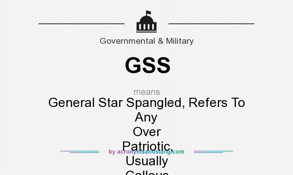What does GSS mean? It stands for General Star Spangled, Refers To Any Over Patriotic, Usually Callous And Uncaring General.
