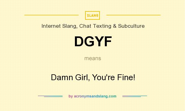 What does DGYF mean? It stands for Damn Girl, You`re Fine!