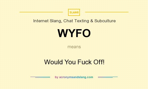 What does WYFO mean? It stands for Would You Fuck Off!
