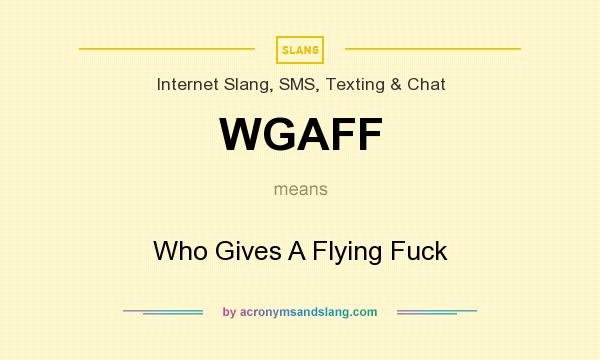 What does WGAFF mean? It stands for Who Gives A Flying Fuck