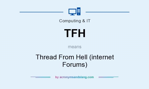 What does TFH mean? It stands for Thread From Hell (internet Forums)