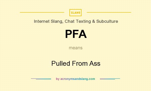 What does PFA mean? It stands for Pulled From Ass