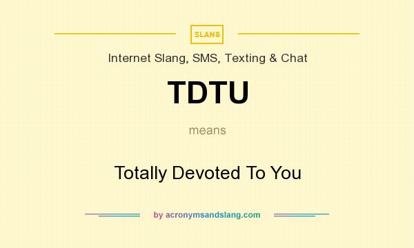 What does TDTU mean? It stands for Totally Devoted To You