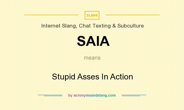 What does SAIA mean? It stands for Stupid Asses In Action