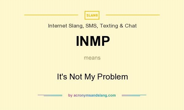 What does INMP mean? It stands for It`s Not My Problem