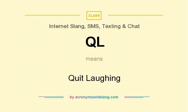 What does QL mean? It stands for Quit Laughing
