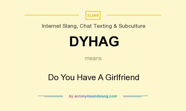 What does DYHAG mean? It stands for Do You Have A Girlfriend