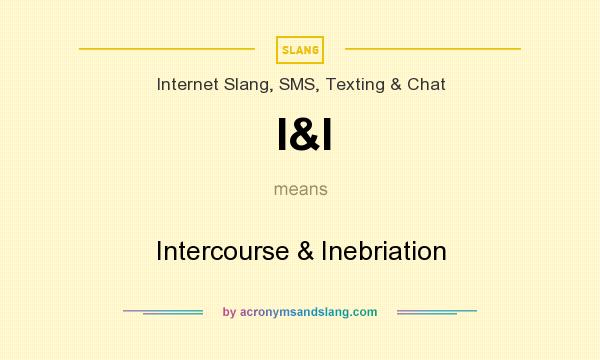 What does I&I mean? It stands for Intercourse & Inebriation