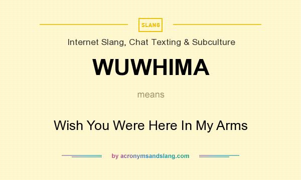 What does WUWHIMA mean? It stands for Wish You Were Here In My Arms