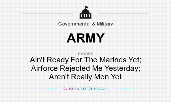 What does ARMY mean? It stands for Ain`t Ready For The Marines Yet; Airforce Rejected Me Yesterday; Aren`t Really Men Yet