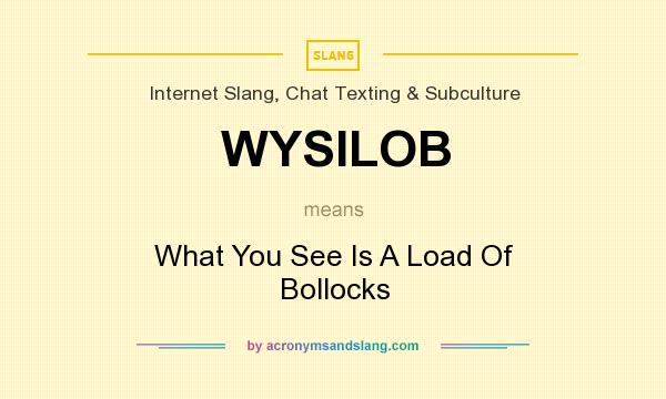 What does WYSILOB mean? It stands for What You See Is A Load Of Bollocks
