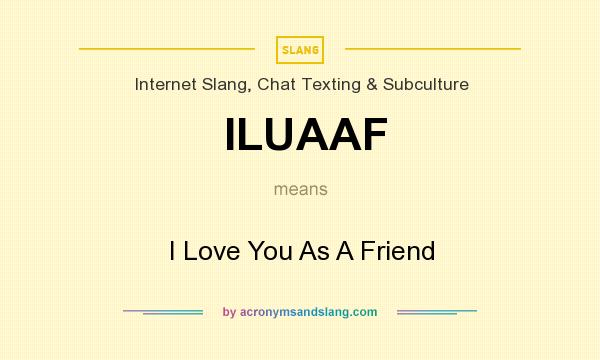 What does ILUAAF mean? It stands for I Love You As A Friend