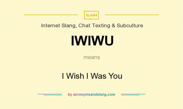 What does IWIWU mean? It stands for I Wish I Was You