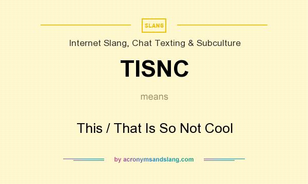 What does TISNC mean? It stands for This / That Is So Not Cool