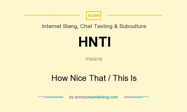 What does HNTI mean? It stands for How Nice That / This Is