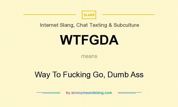 What does WTFGDA mean? It stands for Way To Fucking Go, Dumb Ass