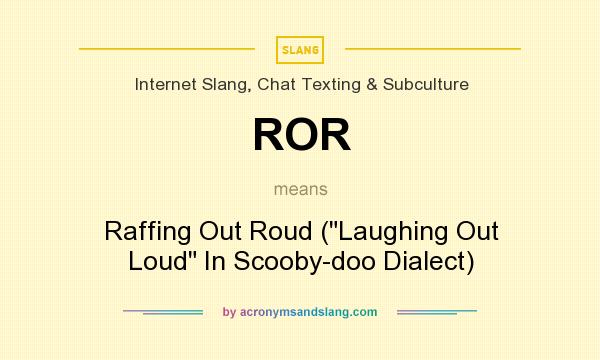 What does ROR mean? It stands for Raffing Out Roud (Laughing Out Loud In Scooby-doo Dialect)